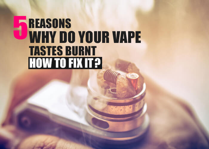5 Reasons Why do Your Vape Taste Burnt? How to Fix It?