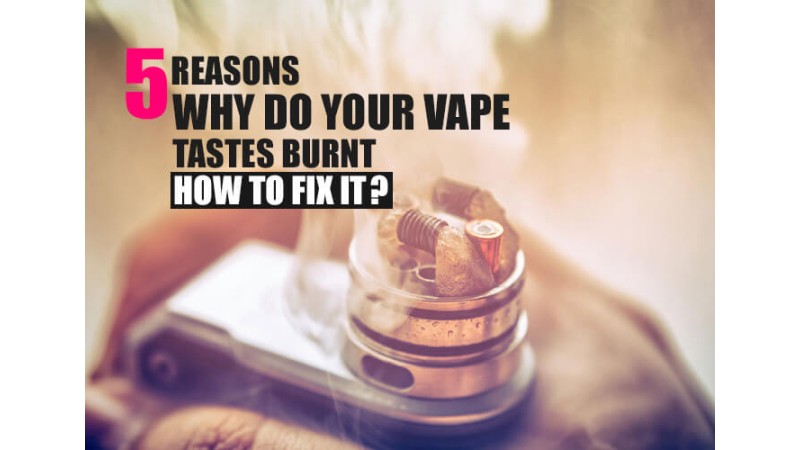 5 Reasons Why do Your Vape Taste Burnt? How to Fix It? 5 Reasons Why do Your Vape Taste Burnt? How to Fix It?