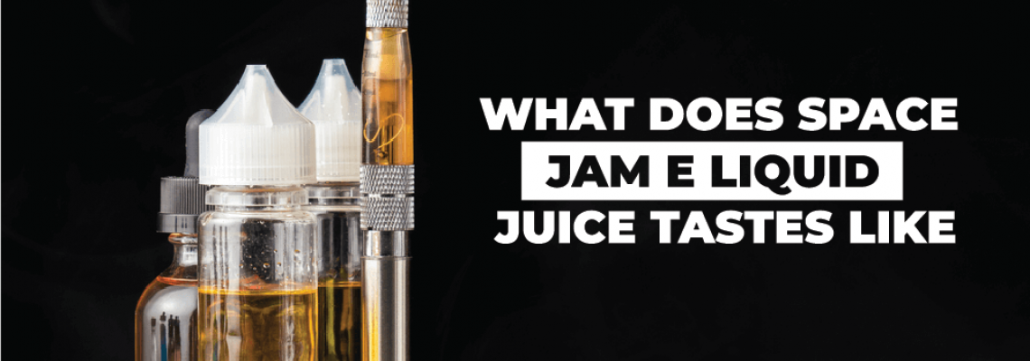 What does Space jam e liquid juice tastes Like? Guides of Space Jam Vape Juice
